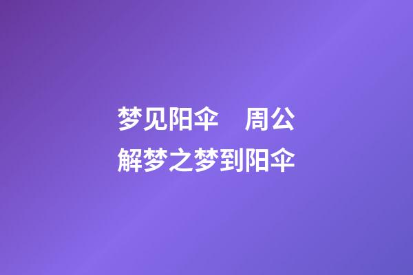 梦见阳伞　周公解梦之梦到阳伞